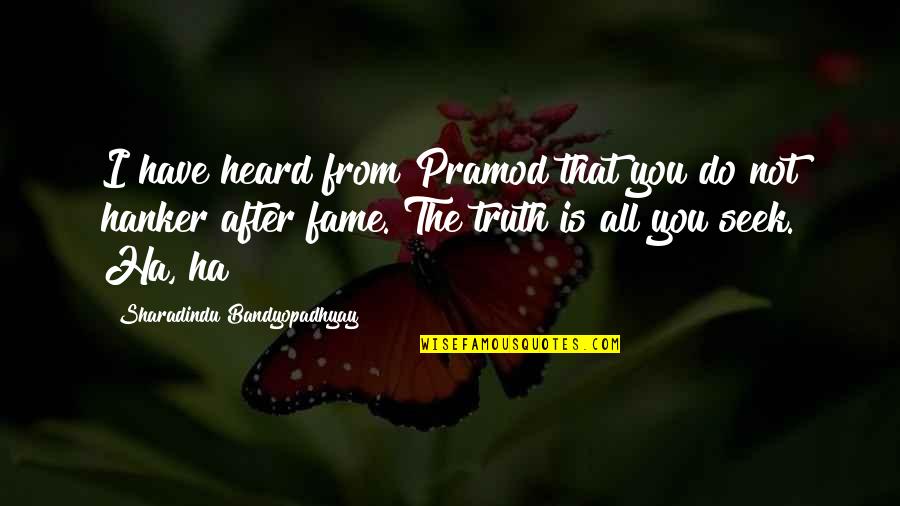 Seek The Truth Quotes By Sharadindu Bandyopadhyay: I have heard from Pramod that you do