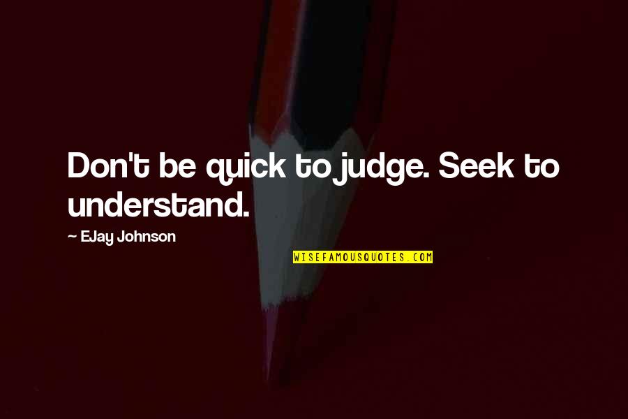 Seek To Understand Quotes By EJay Johnson: Don't be quick to judge. Seek to understand.