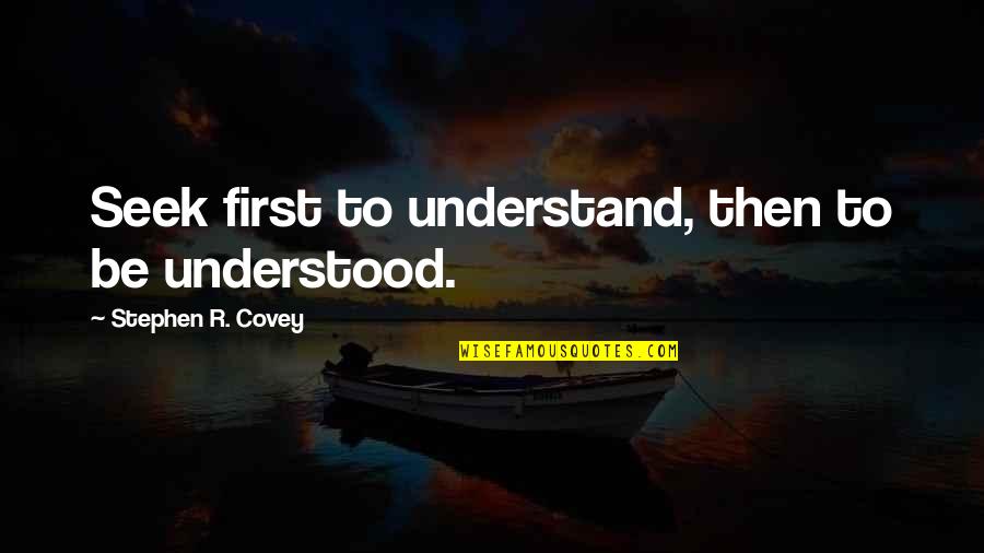 Seek To Understand Quotes By Stephen R. Covey: Seek first to understand, then to be understood.