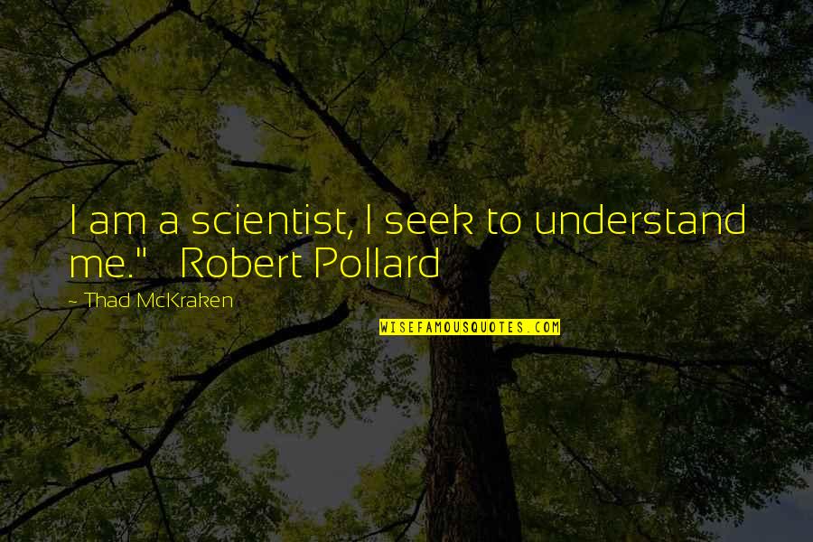 Seek To Understand Quotes By Thad McKraken: I am a scientist, I seek to understand