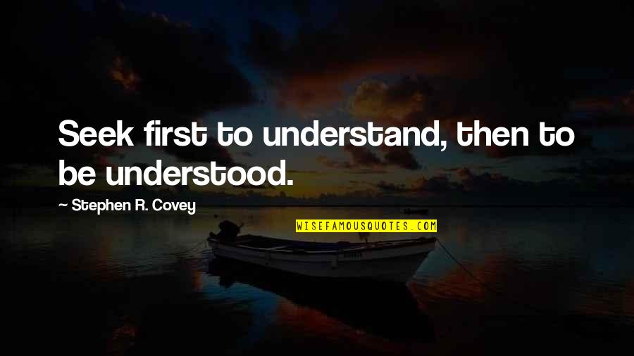 Seek To Understand Then Be Understood Quotes By Stephen R. Covey: Seek first to understand, then to be understood. Seek To Understand Then Be Understood Quotes By Stephen R. Covey: Seek first to understand, then to be understood.