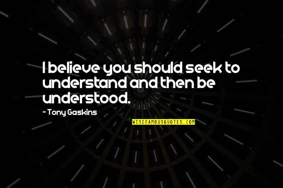 Seek To Understand Then Be Understood Quotes By Tony Gaskins: I believe you should seek to understand and