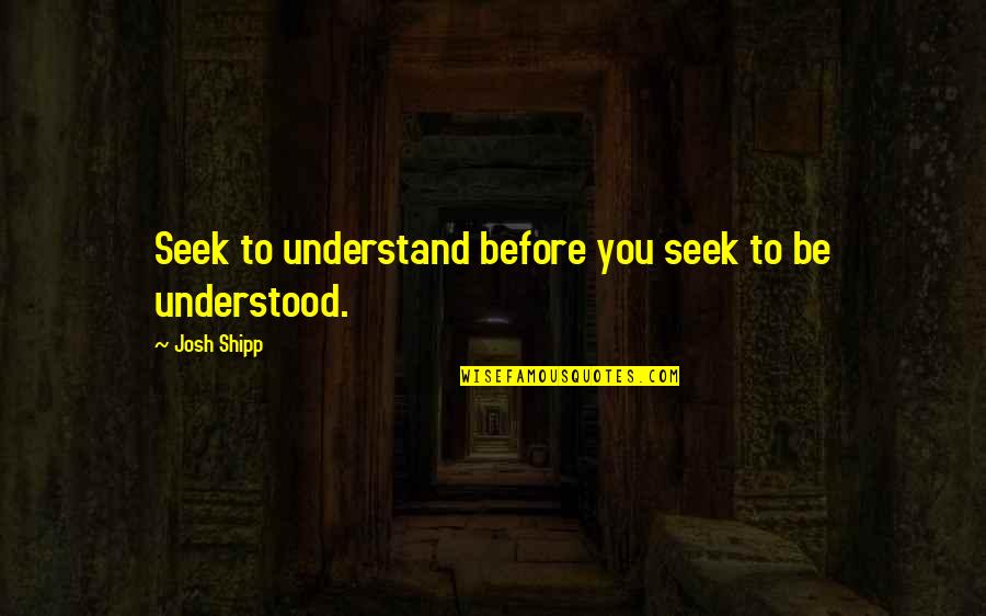 Seek To Understand Then To Be Understood Quotes By Josh Shipp: Seek to understand before you seek to be