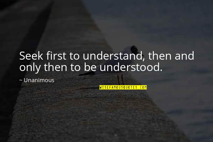 Seek To Understand Then To Be Understood Quotes By Unanimous: Seek first to understand, then and only then