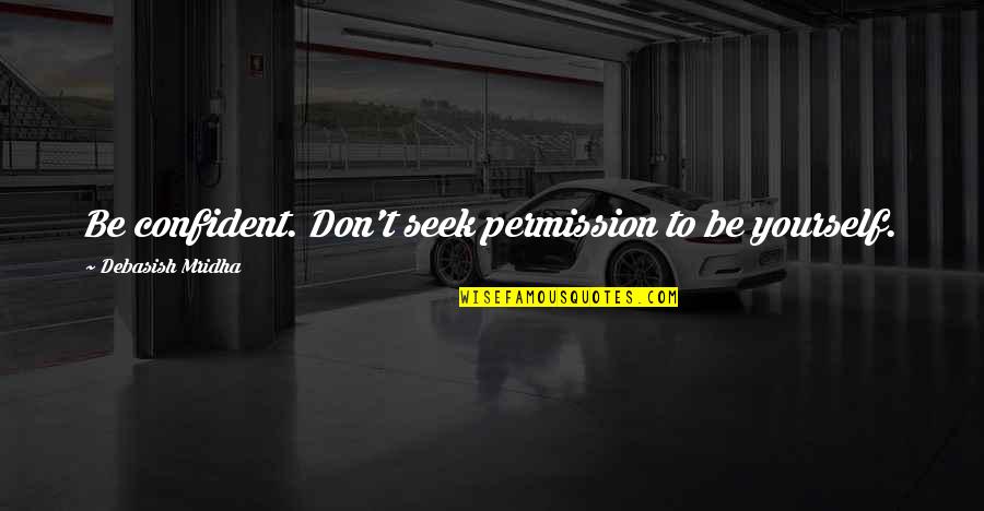 Seek Wisdom Quotes By Debasish Mridha: Be confident. Don't seek permission to be yourself.