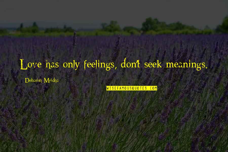 Seek Wisdom Quotes By Debasish Mridha: Love has only feelings, don't seek meanings.