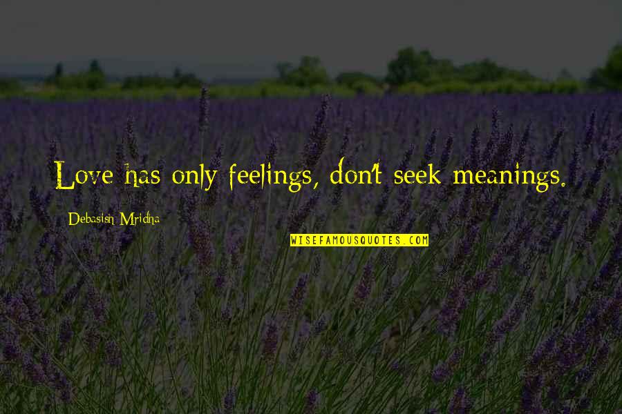 Seek Wisdom Quotes By Debasish Mridha: Love has only feelings, don't seek meanings. Seek Wisdom Quotes By Debasish Mridha: Love has only feelings, don't seek meanings.