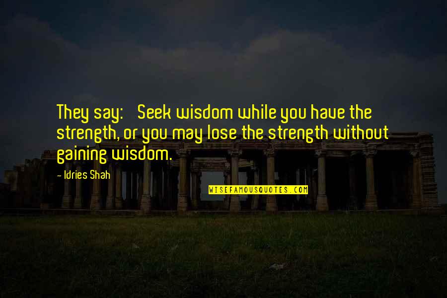 Seek Wisdom Quotes By Idries Shah: They say: 'Seek wisdom while you have the