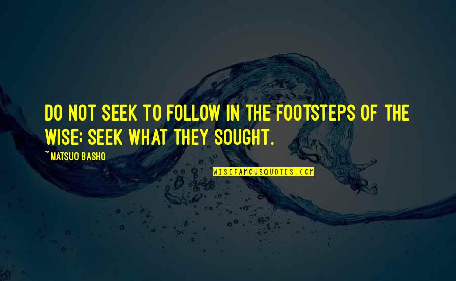Seek Wisdom Quotes By Matsuo Basho: Do not seek to follow in the footsteps