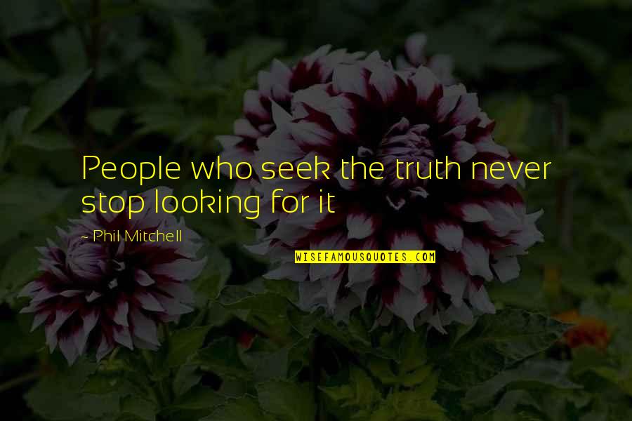 Seek Wisdom Quotes By Phil Mitchell: People who seek the truth never stop looking Seek Wisdom Quotes By Phil Mitchell: People who seek the truth never stop looking