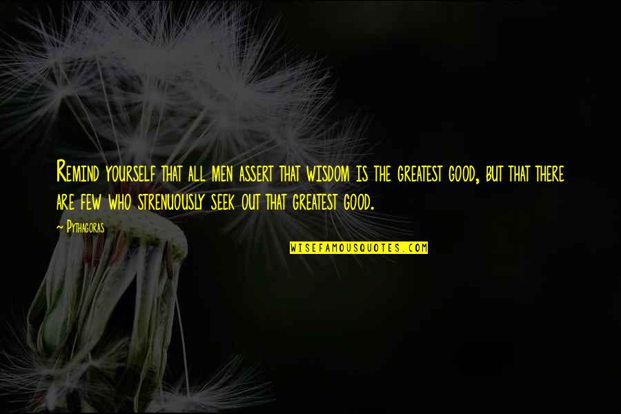Seek Wisdom Quotes By Pythagoras: Remind yourself that all men assert that wisdom Seek Wisdom Quotes By Pythagoras: Remind yourself that all men assert that wisdom