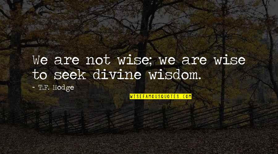 Seek Wisdom Quotes By T.F. Hodge: We are not wise; we are wise to Seek Wisdom Quotes By T.F. Hodge: We are not wise; we are wise to