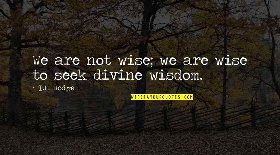 Seek Wisdom Quotes By T.F. Hodge: We are not wise; we are wise to