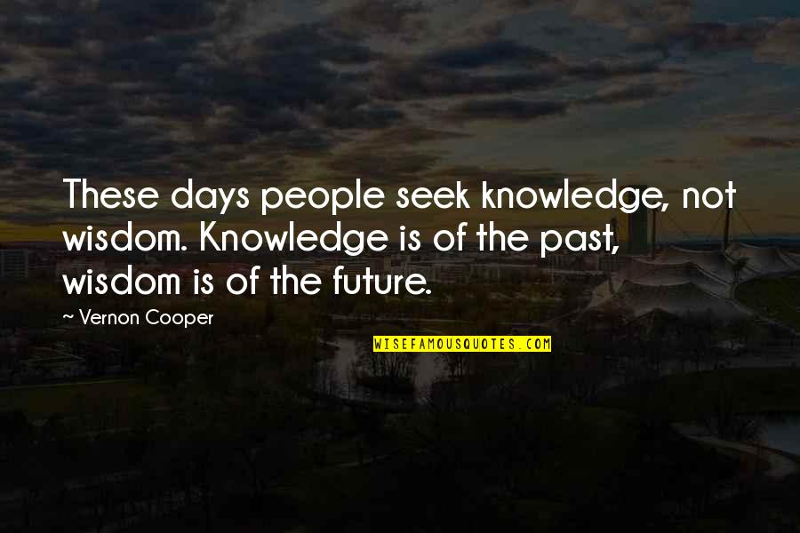 Seek Wisdom Quotes By Vernon Cooper: These days people seek knowledge, not wisdom. Knowledge Seek Wisdom Quotes By Vernon Cooper: These days people seek knowledge, not wisdom. Knowledge