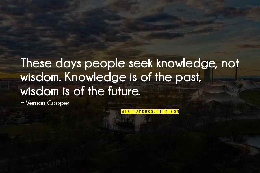 Seek Wisdom Quotes By Vernon Cooper: These days people seek knowledge, not wisdom. Knowledge