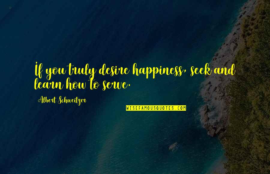Seek Your Own Happiness Quotes By Albert Schweitzer: If you truly desire happiness, seek and learn