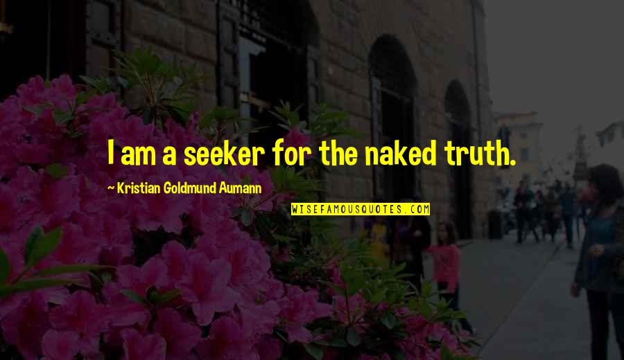 Seeker Of Truth Quotes By Kristian Goldmund Aumann: I am a seeker for the naked truth. Seeker Of Truth Quotes By Kristian Goldmund Aumann: I am a seeker for the naked truth.