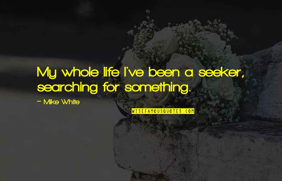 Seeker Quotes By Mike White: My whole life I've been a seeker, searching