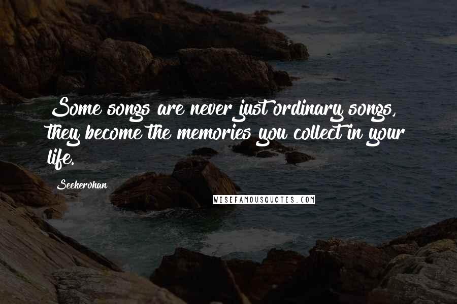Seekerohan quotes: Some songs are never just ordinary songs, they become the memories you collect in your life.