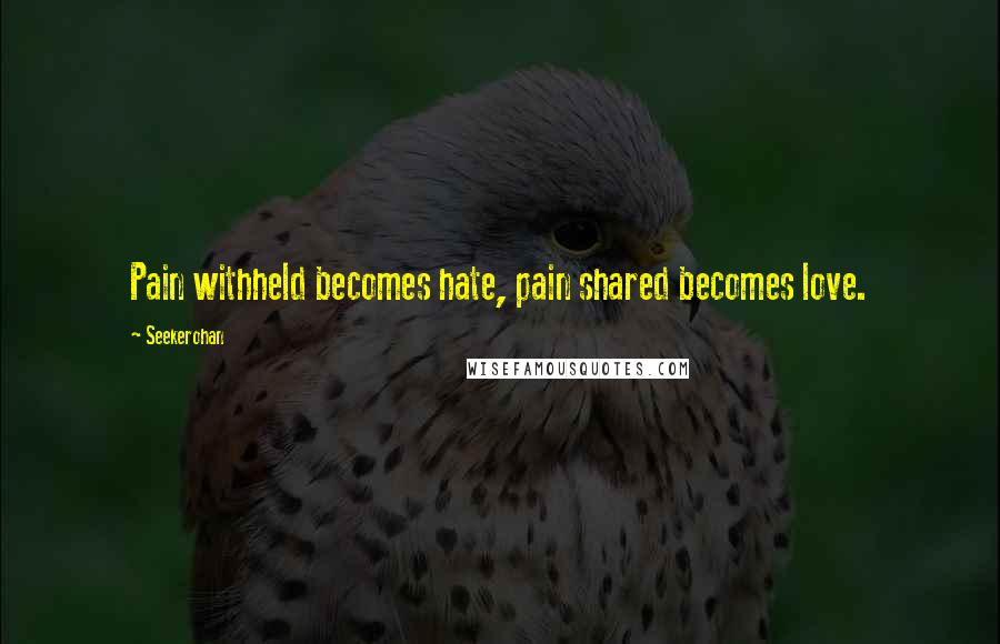 Seekerohan quotes: Pain withheld becomes hate, pain shared becomes love.