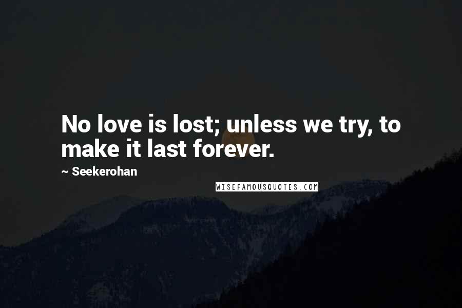 Seekerohan quotes: No love is lost; unless we try, to make it last forever.
