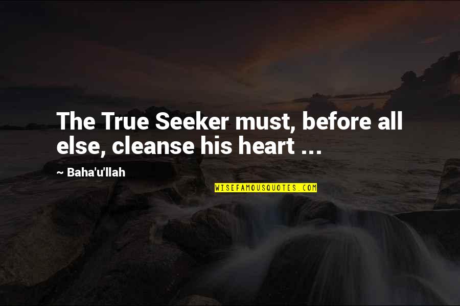Seekers Quotes By Baha'u'llah: The True Seeker must, before all else, cleanse