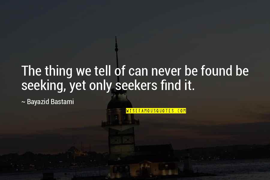 Seekers Quotes By Bayazid Bastami: The thing we tell of can never be