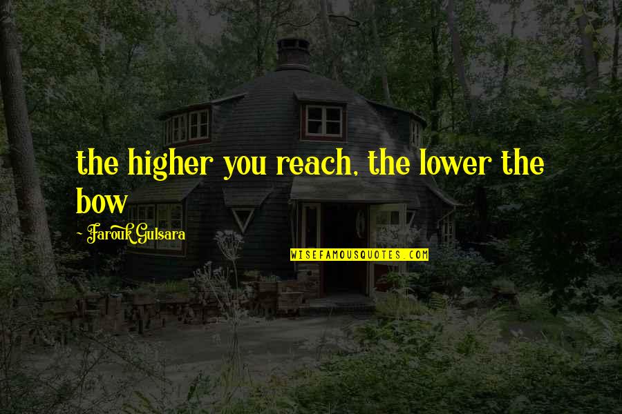 Seekes Quotes By Farouk Gulsara: the higher you reach, the lower the bow