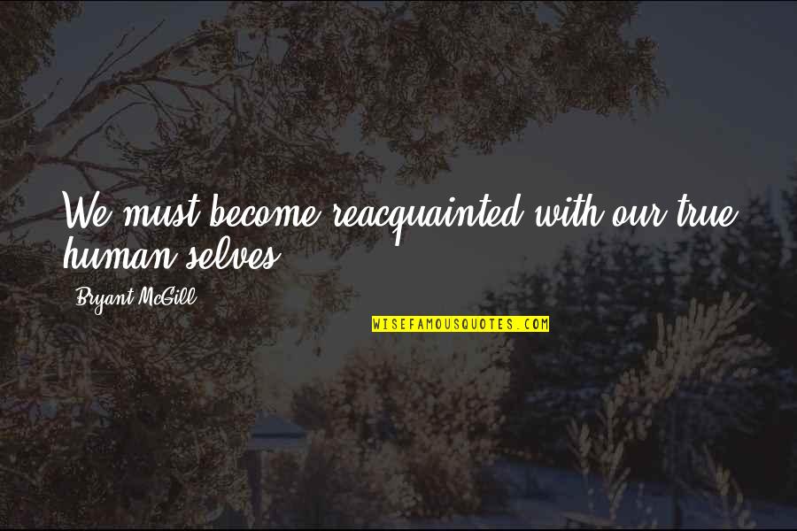 Seeking And Finding Quotes By Bryant McGill: We must become reacquainted with our true human