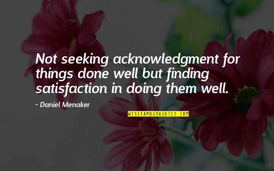 Seeking And Finding Quotes By Daniel Menaker: Not seeking acknowledgment for things done well but