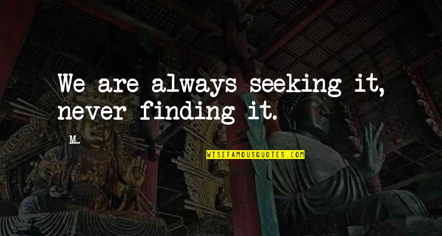 Seeking And Finding Quotes By M..: We are always seeking it, never finding it.