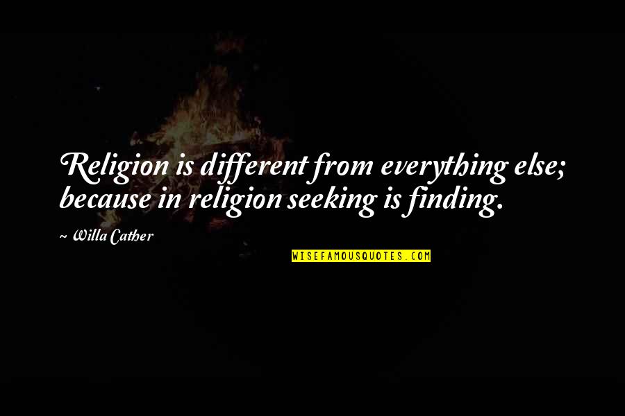 Seeking And Finding Quotes By Willa Cather: Religion is different from everything else; because in