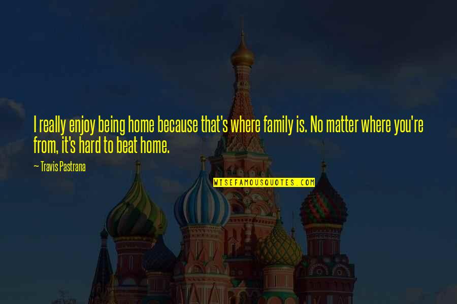 Seeking For Heaven Quotes By Travis Pastrana: I really enjoy being home because that's where Seeking For Heaven Quotes By Travis Pastrana: I really enjoy being home because that's where