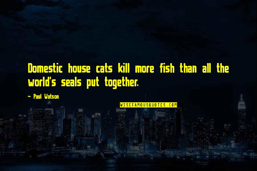 Seeking God's Help Quotes By Paul Watson: Domestic house cats kill more fish than all