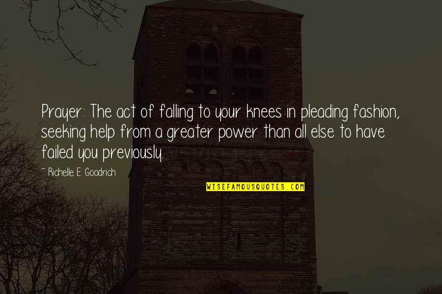 Seeking Help Quotes By Richelle E. Goodrich: Prayer: The act of falling to your knees Seeking Help Quotes By Richelle E. Goodrich: Prayer: The act of falling to your knees