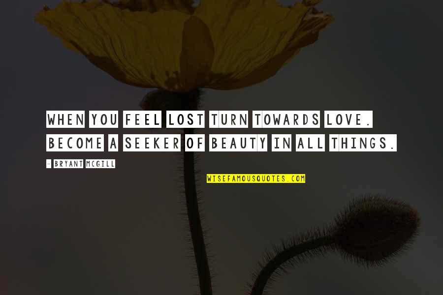 Seeking Love Quotes By Bryant McGill: When you feel lost turn towards love. Become