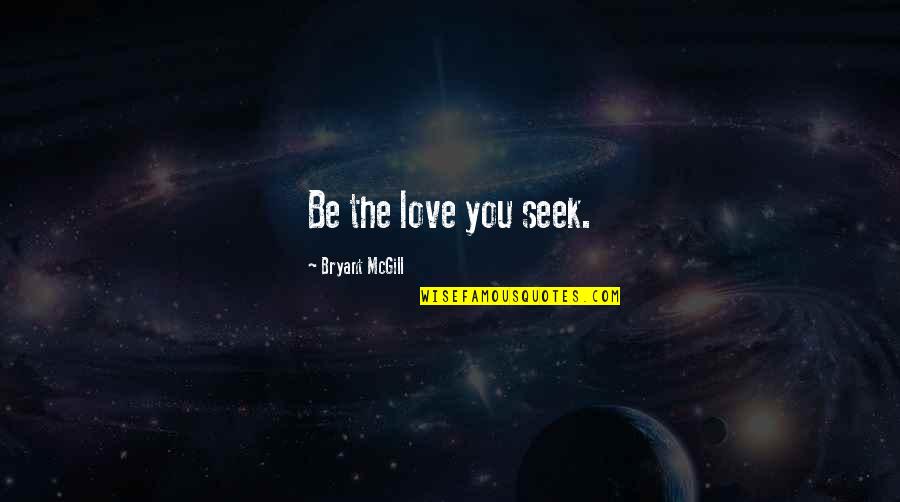 Seeking Love Quotes By Bryant McGill: Be the love you seek.