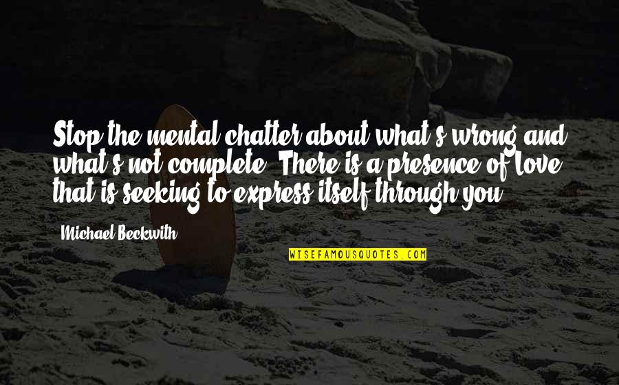 Seeking Love Quotes By Michael Beckwith: Stop the mental chatter about what's wrong and