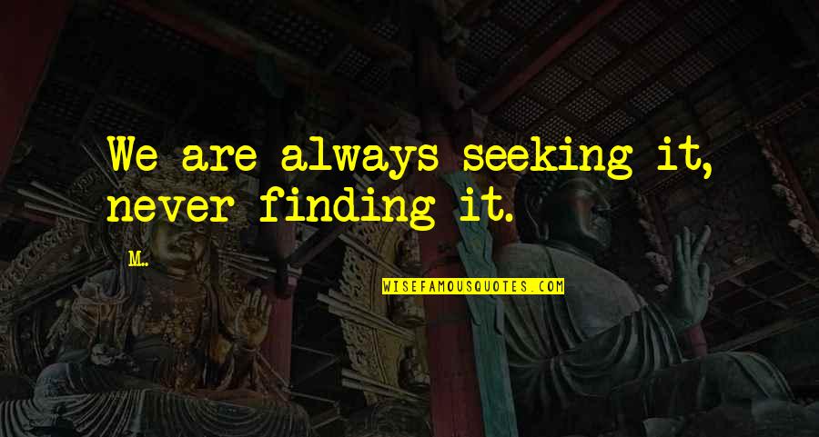 Seeking Meaning Quotes By M..: We are always seeking it, never finding it.