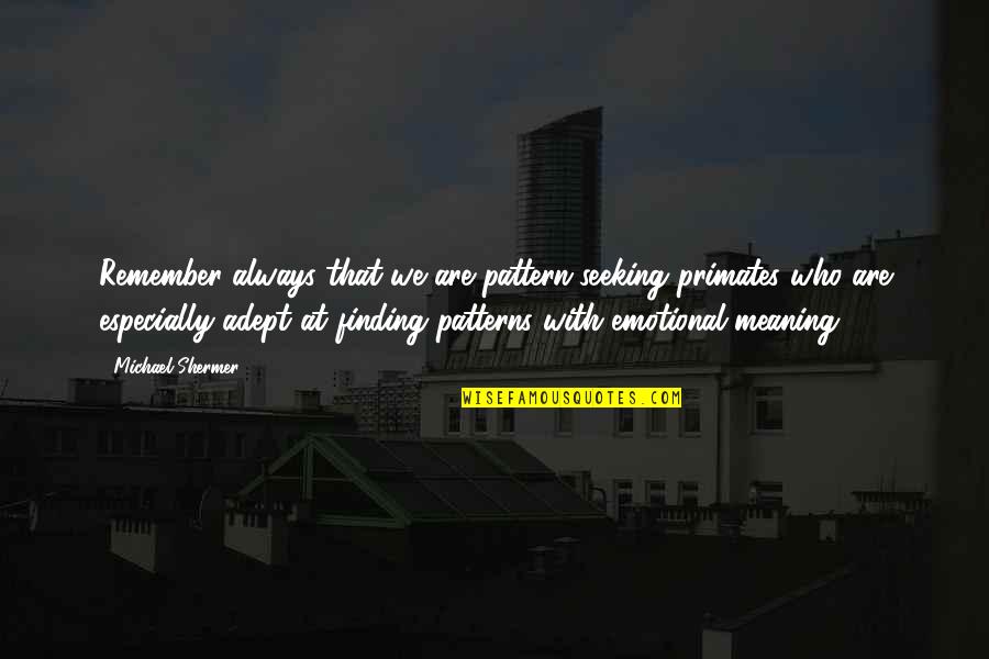 Seeking Meaning Quotes By Michael Shermer: Remember always that we are pattern-seeking primates who Seeking Meaning Quotes By Michael Shermer: Remember always that we are pattern-seeking primates who