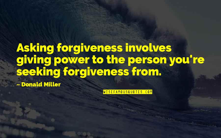 Seeking Power Quotes By Donald Miller: Asking forgiveness involves giving power to the person