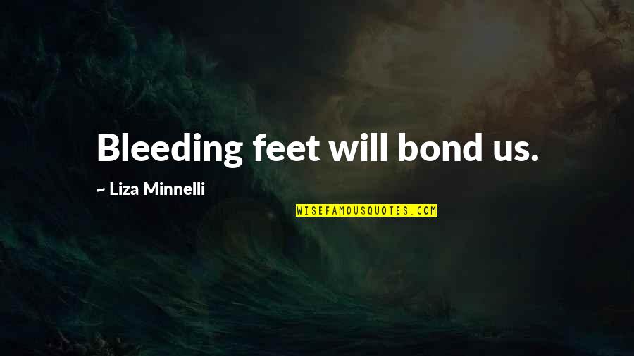 Seeking Reassurance Quotes By Liza Minnelli: Bleeding feet will bond us. Seeking Reassurance Quotes By Liza Minnelli: Bleeding feet will bond us.