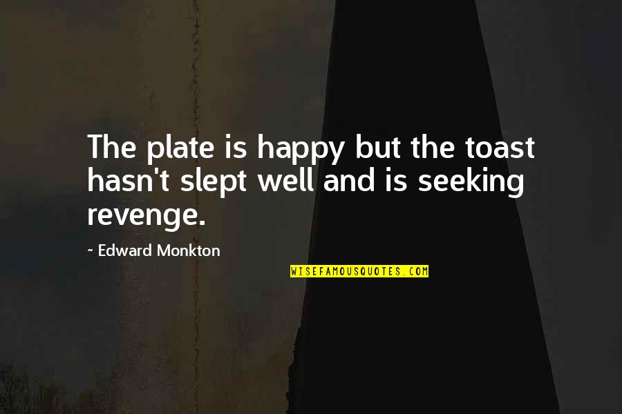 Seeking Revenge Quotes By Edward Monkton: The plate is happy but the toast hasn't