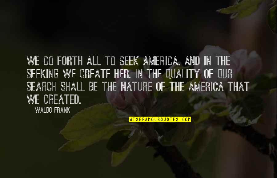 Seeking Search Quotes By Waldo Frank: We go forth all to seek America. And Seeking Search Quotes By Waldo Frank: We go forth all to seek America. And