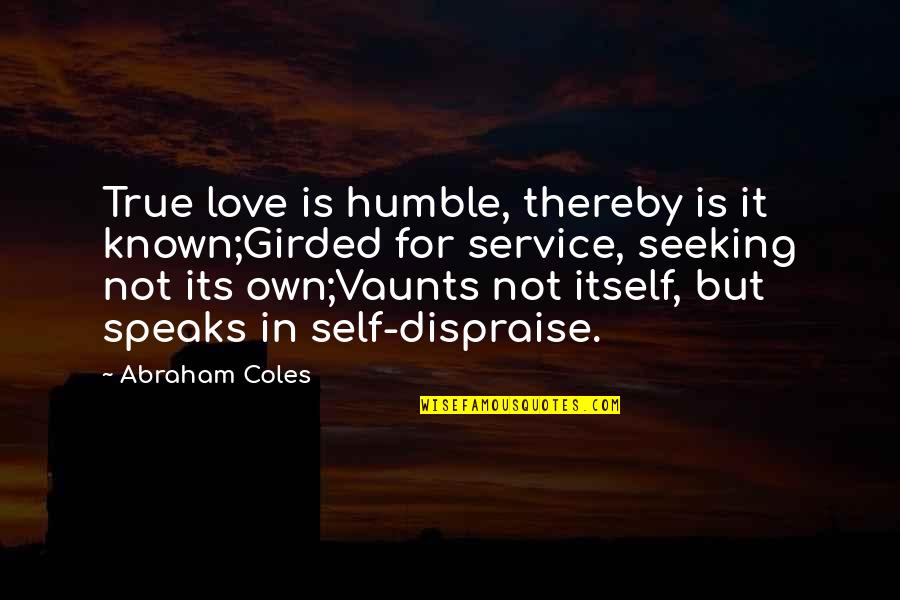 Seeking Self Quotes By Abraham Coles: True love is humble, thereby is it known;Girded Seeking Self Quotes By Abraham Coles: True love is humble, thereby is it known;Girded