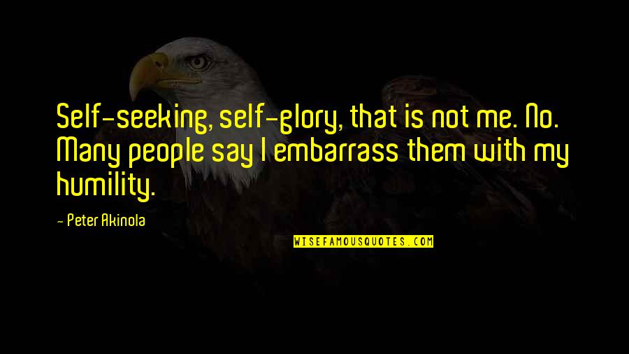 Seeking Self Quotes By Peter Akinola: Self-seeking, self-glory, that is not me. No. Many Seeking Self Quotes By Peter Akinola: Self-seeking, self-glory, that is not me. No. Many
