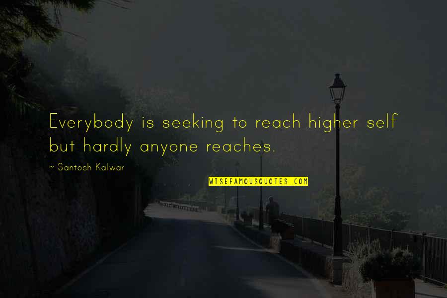 Seeking Self Quotes By Santosh Kalwar: Everybody is seeking to reach higher self but Seeking Self Quotes By Santosh Kalwar: Everybody is seeking to reach higher self but