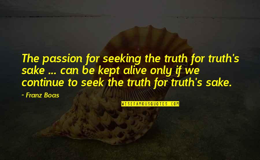 Seeking The Truth Quotes By Franz Boas: The passion for seeking the truth for truth's Seeking The Truth Quotes By Franz Boas: The passion for seeking the truth for truth's