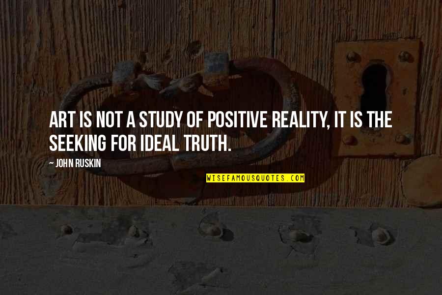 Seeking The Truth Quotes By John Ruskin: Art is not a study of positive reality,