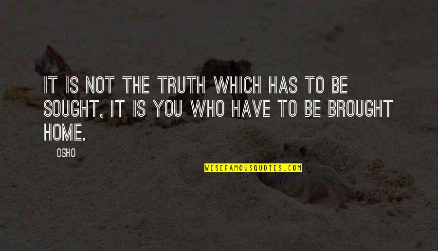 Seeking The Truth Quotes By Osho: It is not the truth which has to